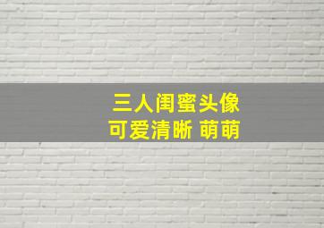 三人闺蜜头像可爱清晰 萌萌